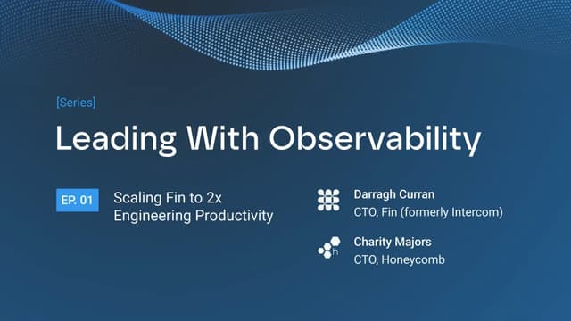 Title slide for the series "Leading With Observability," Episode 1: "Scaling Fin to 2x Engineering Productivity," featuring Darragh Curran (CTO, Fin) and Charity Majors (CTO, Honeycomb).