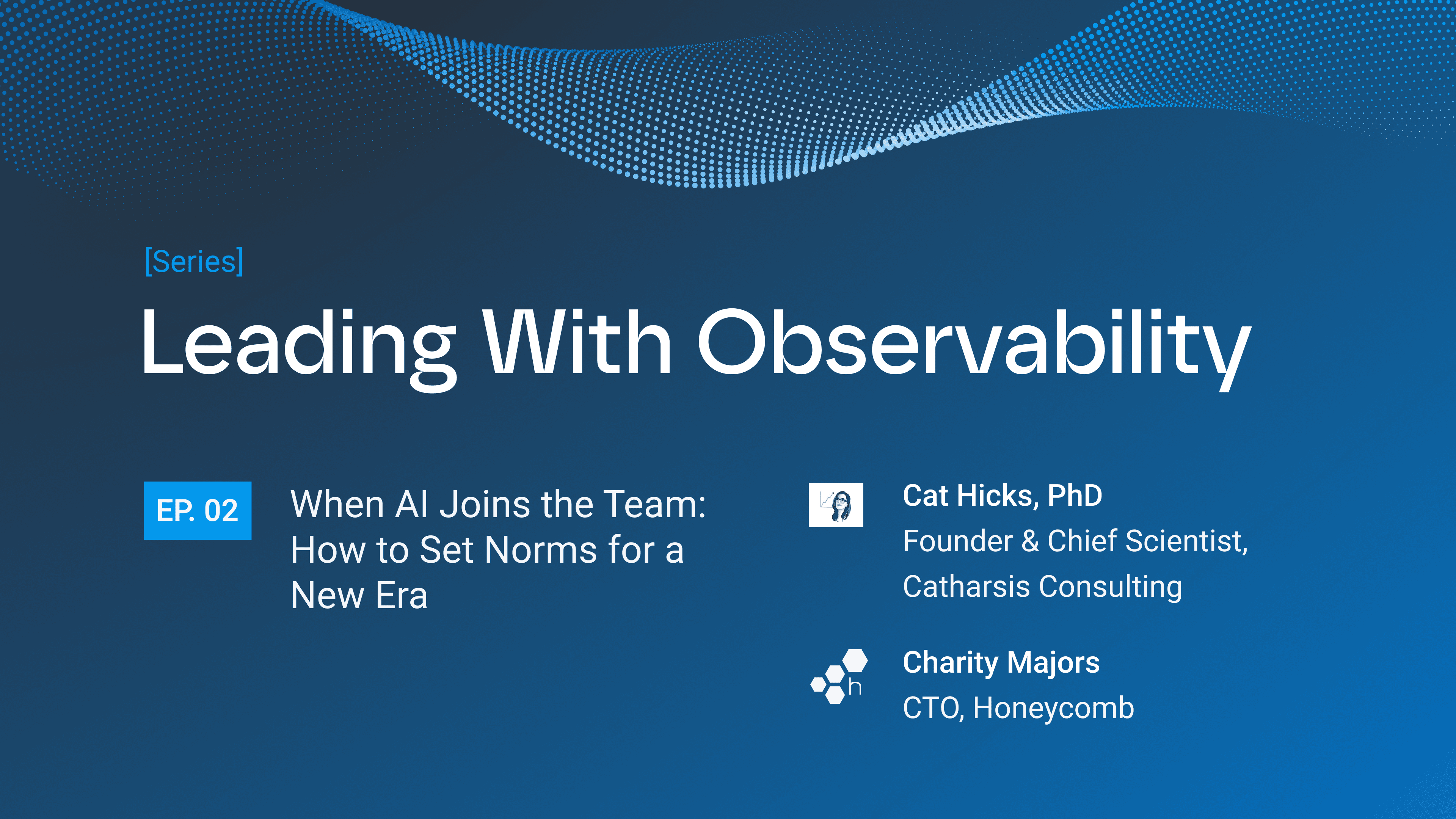 "Leading With Observability" series, Episode 2: "When AI Joins the Team: How to Set Norms for a New Era," featuring Cat Hicks, PhD and Charity Majors.